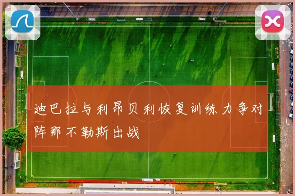 迪巴拉与利昂贝利恢复训练力争对阵那不勒斯出战