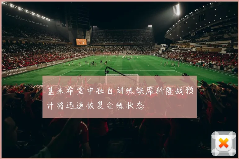 基米希雪中独自训练缺席科隆战预计将迅速恢复合练状态