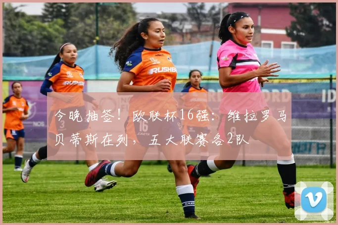 今晚抽签！欧联杯16强：维拉罗马贝蒂斯在列，五大联赛各2队