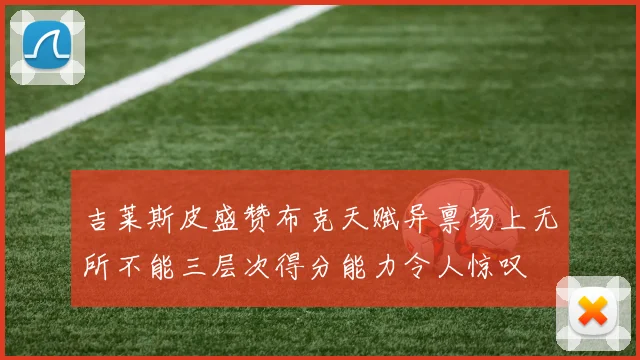 吉莱斯皮盛赞布克天赋异禀场上无所不能三层次得分能力令人惊叹