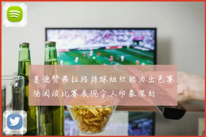 基德赞弗拉格持球组织能力出色赛场阅读比赛表现令人印象深刻