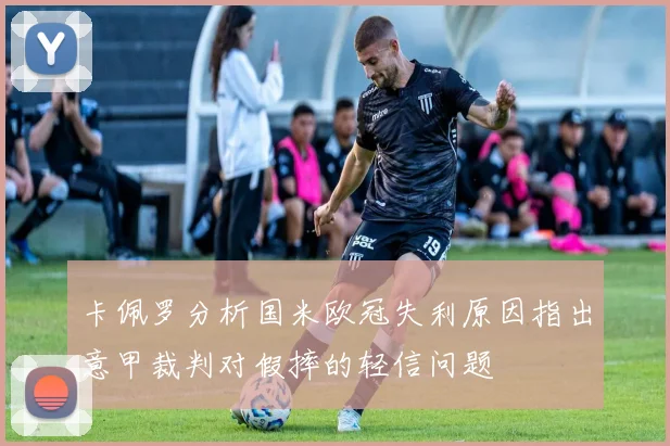 卡佩罗分析国米欧冠失利原因指出意甲裁判对假摔的轻信问题
