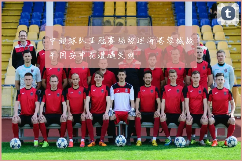 中超球队亚冠赛场综述海港蓉城战平国安申花遭遇失利