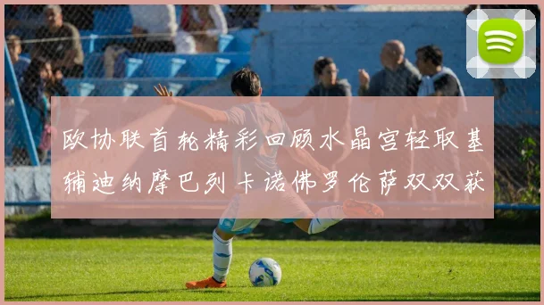 欧协联首轮精彩回顾水晶宫轻取基辅迪纳摩巴列卡诺佛罗伦萨双双获胜