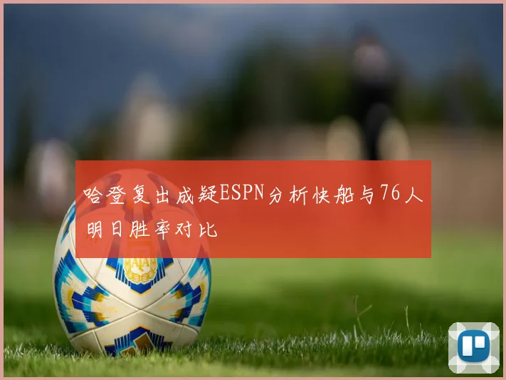哈登复出成疑ESPN分析快船与76人明日胜率对比