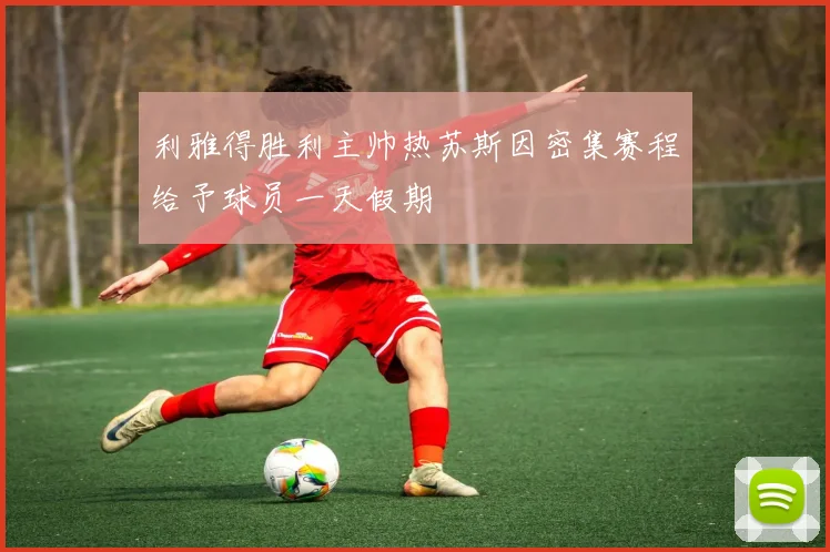 利雅得胜利主帅热苏斯因密集赛程给予球员一天假期