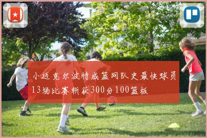 小迈克尔波特成篮网队史最快球员13场比赛斩获300分100篮板