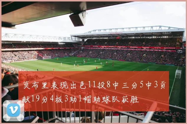 莫布里表现出色11投8中三分5中3贡献19分4板3助1帽助球队获胜