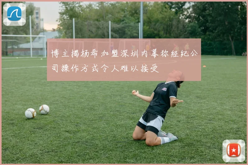 博主揭杨希加盟深圳内幕称经纪公司操作方式令人难以接受